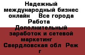 Надежный международный бизнес-онлайн. - Все города Работа » Дополнительный заработок и сетевой маркетинг   . Свердловская обл.,Реж г.